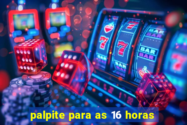 palpite para as 16 horas
